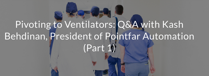 Pivoting to Ventilators: Q&A with Kash Behdinan, President of Pointfar Automation (Part 1)