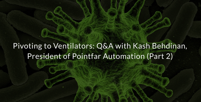 Pivoting to Ventilators: Q&A with Kash Behdinan, President of Pointfar Automation (Part 2)
